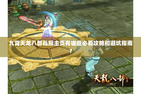 九霄天龙八部私服主页有哪些必看攻略和避坑指南？