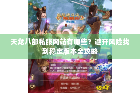 天龙八部私服网站有哪些?避开风险找到稳定版本全攻略 天龙八部私服网站有哪些?避开风险找到稳定版本全攻略