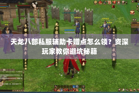 天龙八部私服辅助卡赠点怎么领？资深玩家教你避坑秘籍