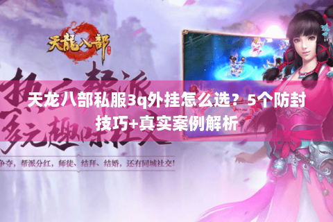 天龙八部私服3q外挂怎么选？5个防封技巧+真实案例解析