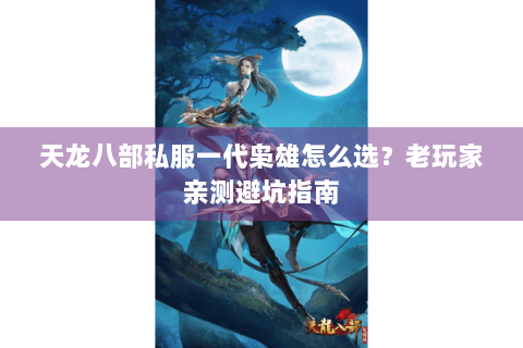 天龙八部私服一代枭雄怎么选?老玩家亲测避坑指南 天龙八部私服一代枭雄怎么选?老玩家亲测避坑指南