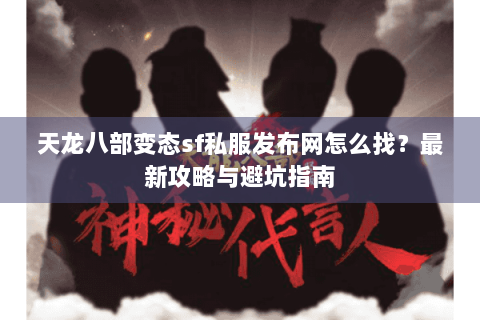 天龙八部变态sf私服发布网怎么找？最新攻略与避坑指南