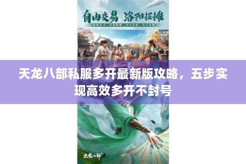 天龙八部私服多开最新版攻略，五步实现高效多开不封号