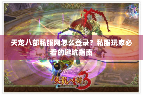 天龙八部私服网怎么登录？私服玩家必看的避坑指南