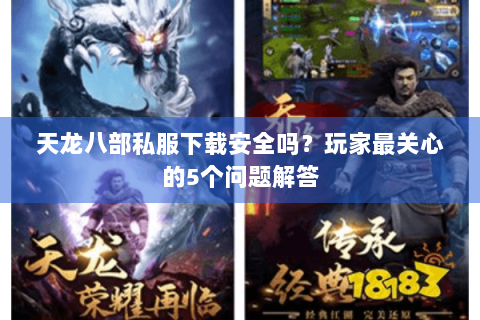 天龙八部私服下载安全吗？玩家最关心的5个问题解答