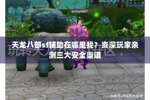 天龙八部sf辅助在哪里找？资深玩家亲测三大安全渠道