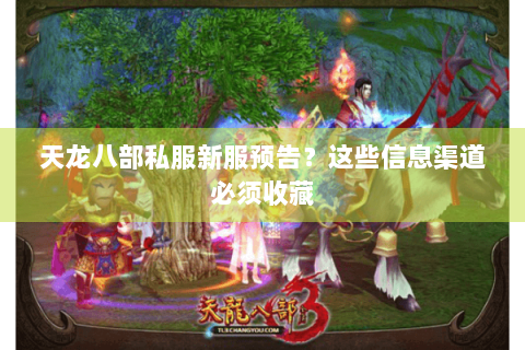 天龙八部私服新服预告？这些信息渠道必须收藏