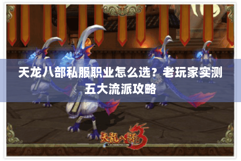 天龙八部私服职业怎么选？老玩家实测五大流派攻略