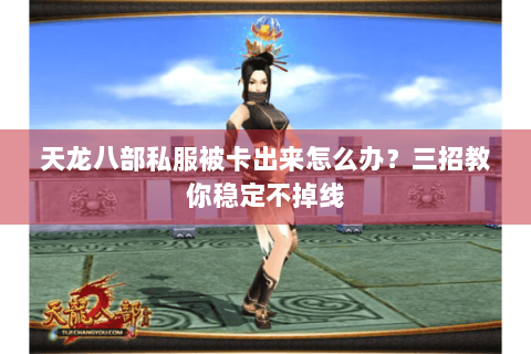 天龙八部私服被卡出来怎么办？三招教你稳定不掉线