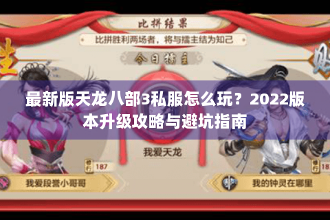 最新版天龙八部3私服怎么玩？2022版本升级攻略与避坑指南