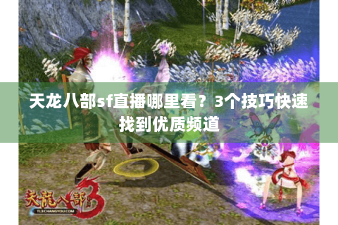 天龙八部sf直播哪里看？3个技巧快速找到优质频道