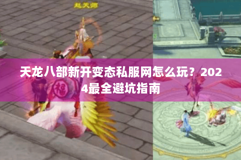 天龙八部新开变态私服网怎么玩？2024最全避坑指南