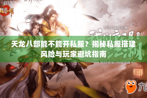 天龙八部能不能开私服？揭秘私服搭建风险与玩家避坑指南