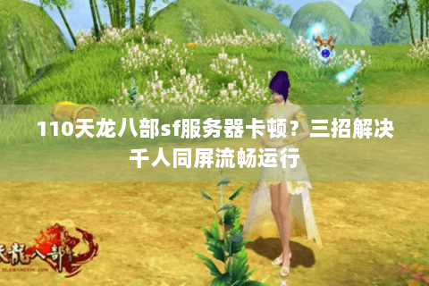 110天龙八部sf服务器卡顿？三招解决千人同屏流畅运行