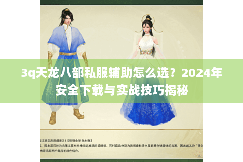 3q天龙八部私服辅助怎么选？2024年安全下载与实战技巧揭秘