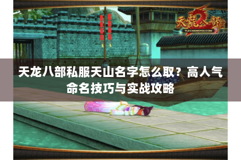 天龙八部私服天山名字怎么取？高人气命名技巧与实战攻略