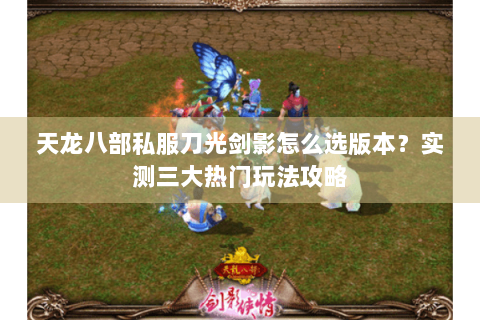 天龙八部私服刀光剑影怎么选版本？实测三大热门玩法攻略
