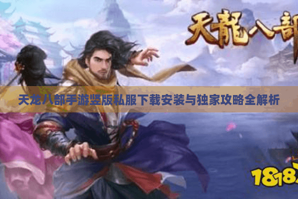 天龙八部手游竖版私服下载安装与独家攻略全解析