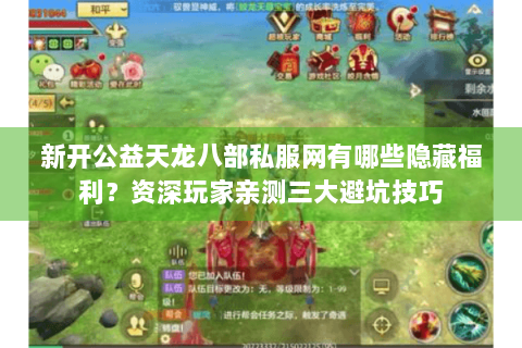新开公益天龙八部私服网有哪些隐藏福利？资深玩家亲测三大避坑技巧