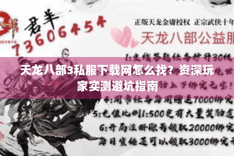 天龙八部3私服下载网怎么找？资深玩家实测避坑指南