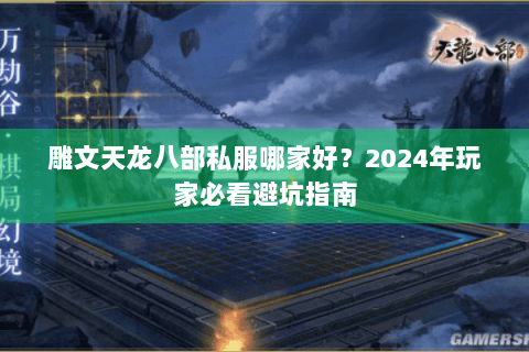 雕文天龙八部私服哪家好？2024年玩家必看避坑指南