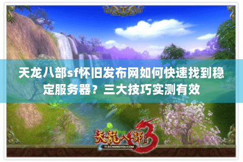 天龙八部sf怀旧发布网如何快速找到稳定服务器？三大技巧实测有效