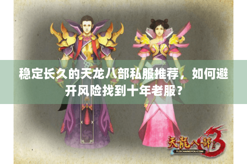 稳定长久的天龙八部私服推荐，如何避开风险找到十年老服？