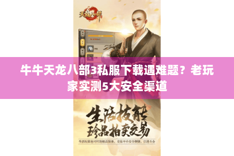 牛牛天龙八部3私服下载遇难题？老玩家实测5大安全渠道