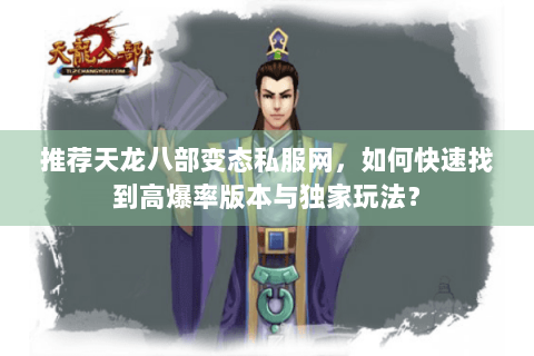 推荐天龙八部变态私服网，如何快速找到高爆率版本与独家玩法？