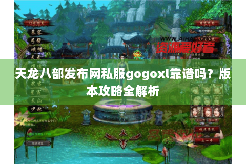 天龙八部发布网私服gogoxl靠谱吗？版本攻略全解析