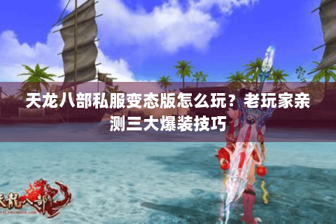 天龙八部私服变态版怎么玩？老玩家亲测三大爆装技巧