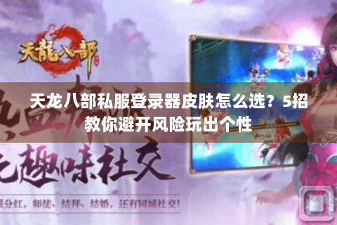 天龙八部私服登录器皮肤怎么选？5招教你避开风险玩出个性