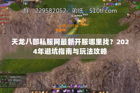 天龙八部私服网最新开服哪里找？2024年避坑指南与玩法攻略