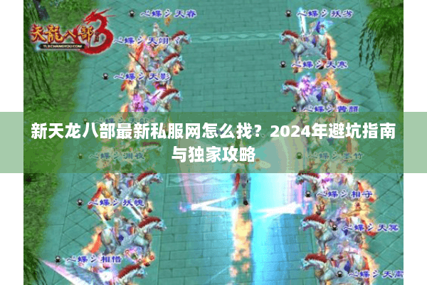 新天龙八部最新私服网怎么找？2024年避坑指南与独家攻略