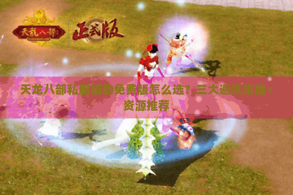 天龙八部私服辅助免费版怎么选？三大避坑指南+资源推荐