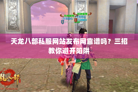 天龙八部私服网站发布网靠谱吗？三招教你避开陷阱