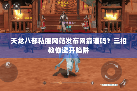 天龙八部私服网站发布网靠谱吗？三招教你避开陷阱
