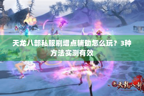 天龙八部私服刷增点辅助怎么玩？3种方法实测有效