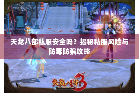 天龙八部私服安全吗？揭秘私服风险与防毒防骗攻略
