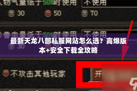 最新天龙八部私服网站怎么选？高爆版本+安全下载全攻略
