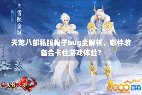 天龙八部私服帽子bug全解析，哪件装备会卡住游戏体验？