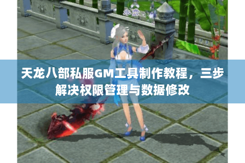 天龙八部私服GM工具制作教程，三步解决权限管理与数据修改