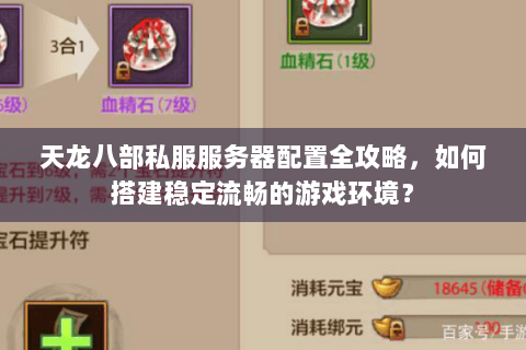 天龙八部私服服务器配置全攻略，如何搭建稳定流畅的游戏环境？