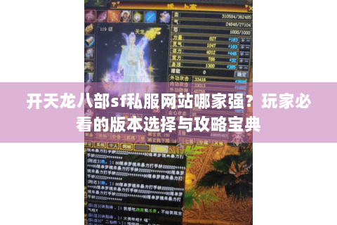 开天龙八部sf私服网站哪家强?玩家必看的版本选择与攻略宝典 开天龙八部sf私服网站哪家强?玩家必看的版本选择与攻略宝典