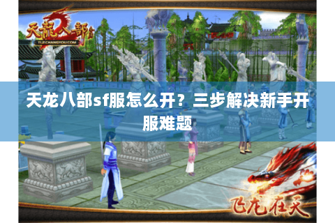 天龙八部sf服怎么开？三步解决新手开服难题