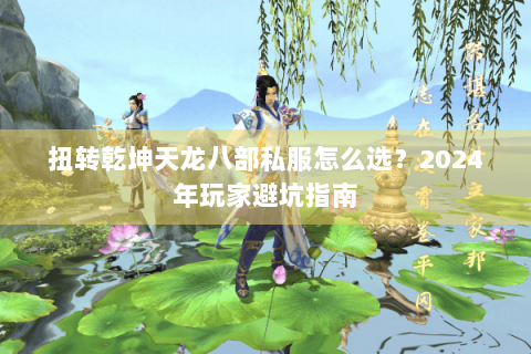 扭转乾坤天龙八部私服怎么选？2024年玩家避坑指南