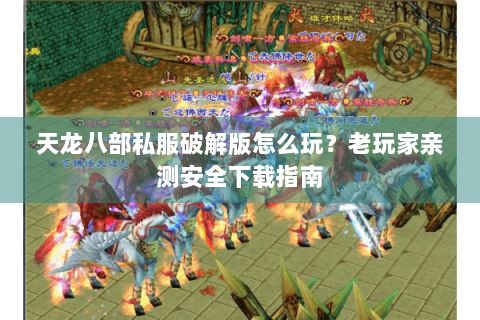 天龙八部私服破解版怎么玩？老玩家亲测安全下载指南