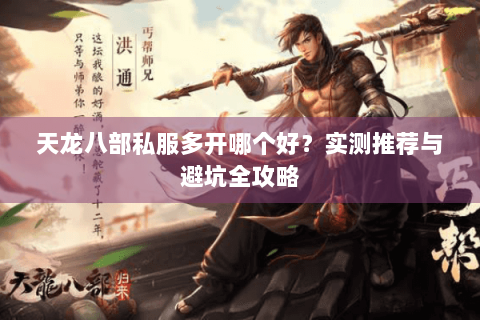 天龙八部私服多开哪个好？实测推荐与避坑全攻略