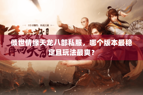 倾世情缘天龙八部私服，哪个版本最稳定且玩法最爽？