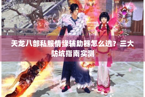 天龙八部私服情缘辅助器怎么选？三大防坑指南实测